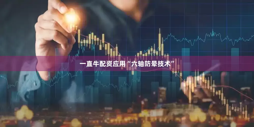 一直牛配资应用“六轴防晕技术”