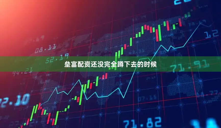 垒富配资还没完全蹲下去的时候