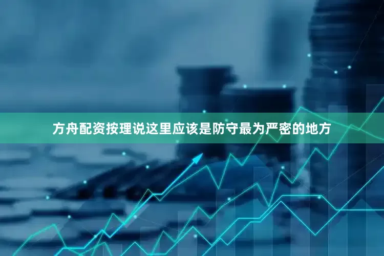 方舟配资按理说这里应该是防守最为严密的地方