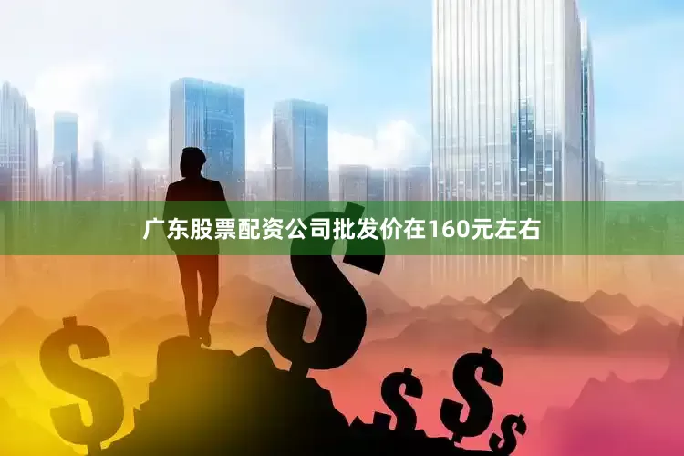 广东股票配资公司批发价在160元左右