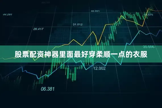 股票配资神器里面最好穿柔顺一点的衣服