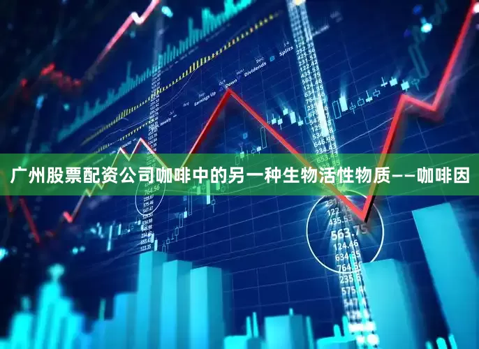 广州股票配资公司咖啡中的另一种生物活性物质——咖啡因