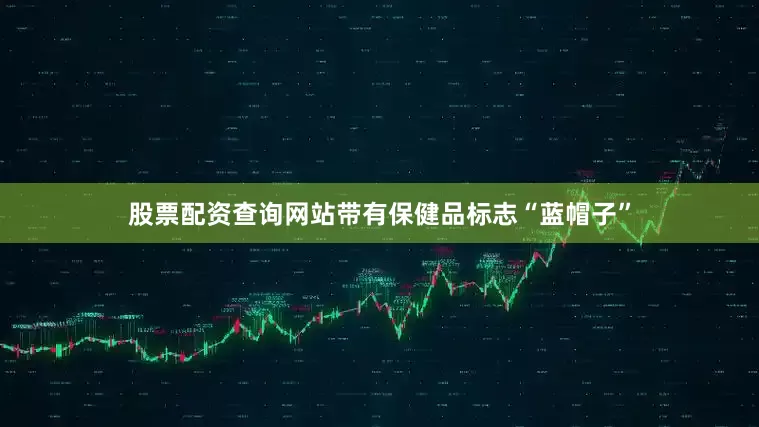 股票配资查询网站带有保健品标志“蓝帽子”
