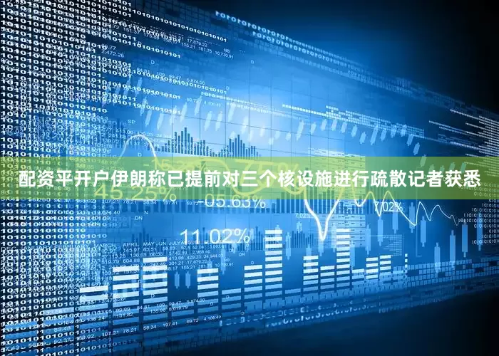 配资平开户伊朗称已提前对三个核设施进行疏散记者获悉