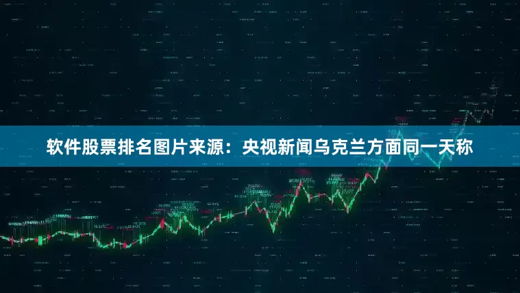 软件股票排名图片来源：央视新闻乌克兰方面同一天称