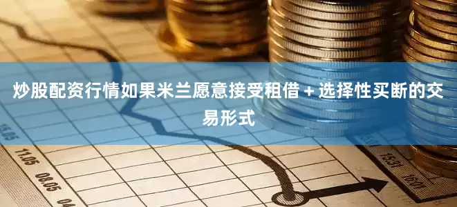 炒股配资行情如果米兰愿意接受租借＋选择性买断的交易形式