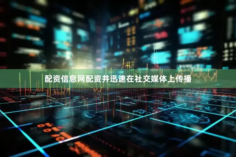 配资信息网配资并迅速在社交媒体上传播