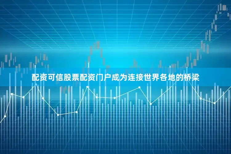配资可信股票配资门户成为连接世界各地的桥梁