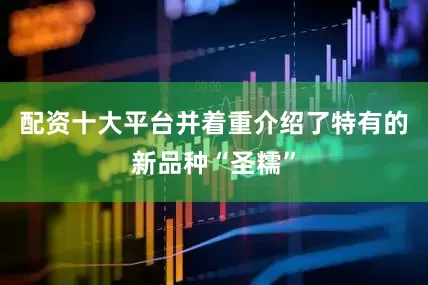 配资十大平台并着重介绍了特有的新品种“圣糯”