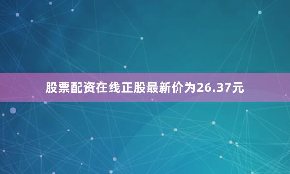 股票配资在线正股最新价为26.37元