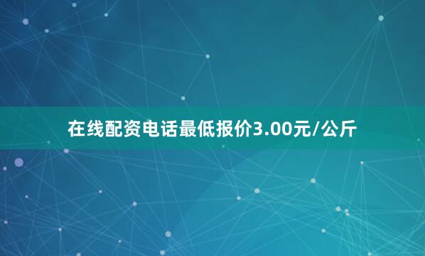 在线配资电话最低报价3.00元/公斤