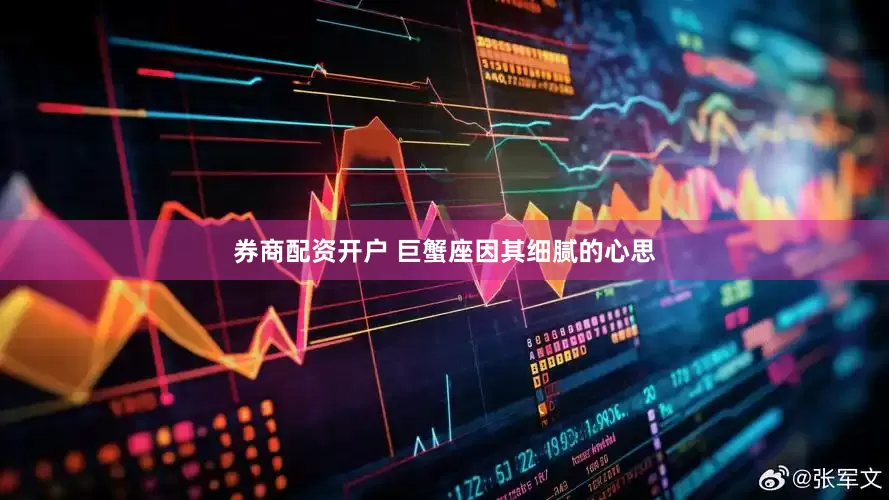 券商配资开户 巨蟹座因其细腻的心思