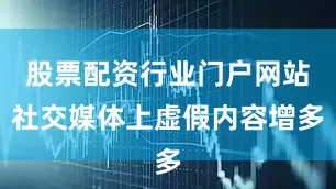 股票配资行业门户网站社交媒体上虚假内容增多