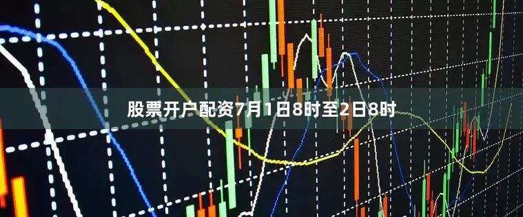 股票开户配资7月1日8时至2日8时