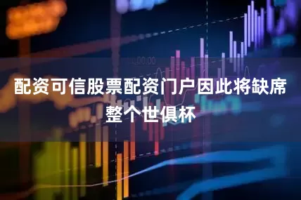配资可信股票配资门户因此将缺席整个世俱杯