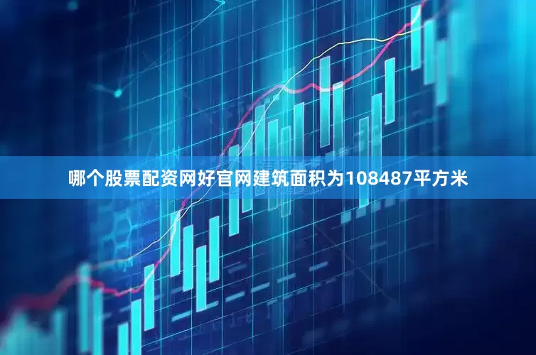 哪个股票配资网好官网建筑面积为108487平方米