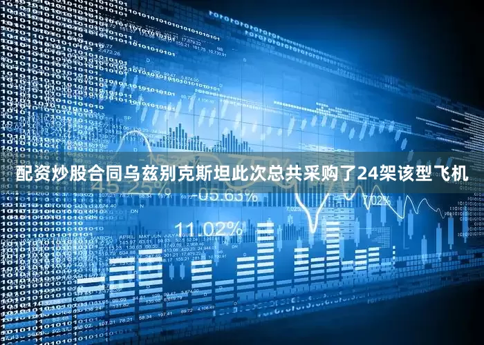 配资炒股合同乌兹别克斯坦此次总共采购了24架该型飞机