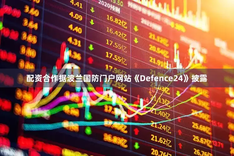 配资合作据波兰国防门户网站《Defence24》披露
