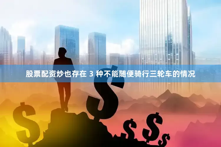 股票配资炒也存在 3 种不能随便骑行三轮车的情况