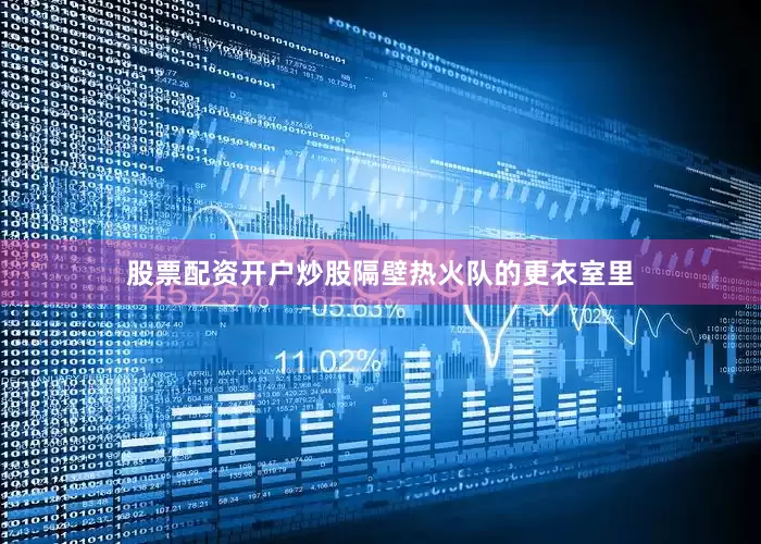 股票配资开户炒股隔壁热火队的更衣室里