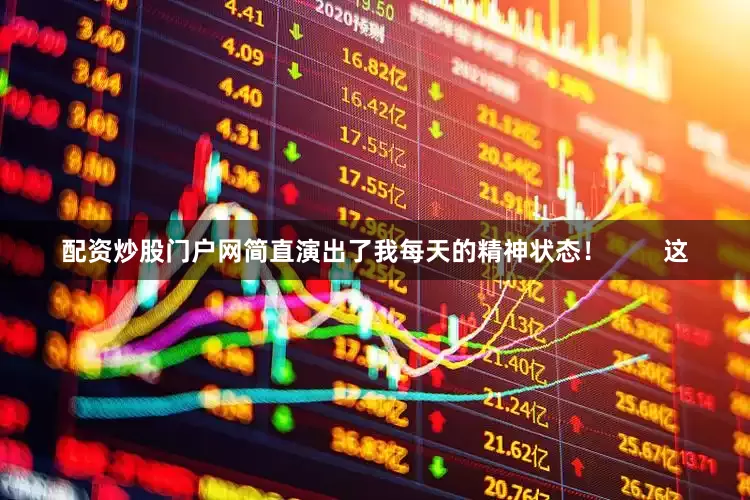 配资炒股门户网简直演出了我每天的精神状态！        这