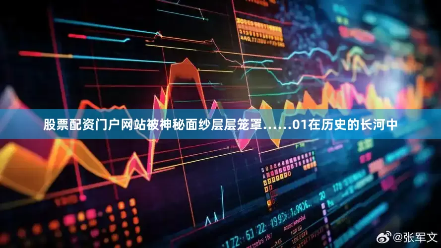 股票配资门户网站被神秘面纱层层笼罩……01在历史的长河中