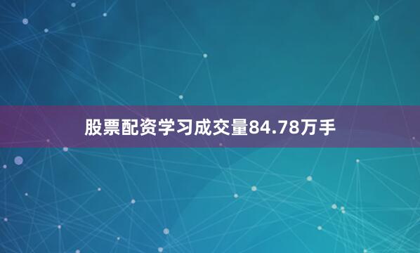 股票配资学习成交量84.78万手