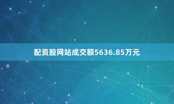 配资股网站成交额5636.85万元