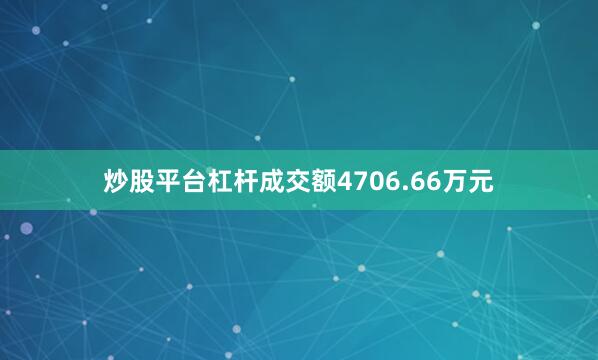炒股平台杠杆成交额4706.66万元