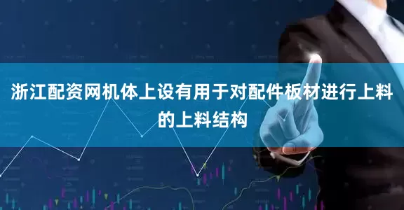 浙江配资网机体上设有用于对配件板材进行上料的上料结构
