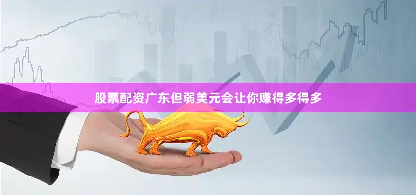 股票配资广东但弱美元会让你赚得多得多