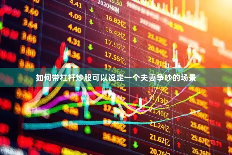 如何带杠杆炒股可以设定一个夫妻争吵的场景