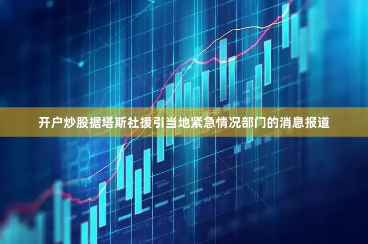 开户炒股　　据塔斯社援引当地紧急情况部门的消息报道