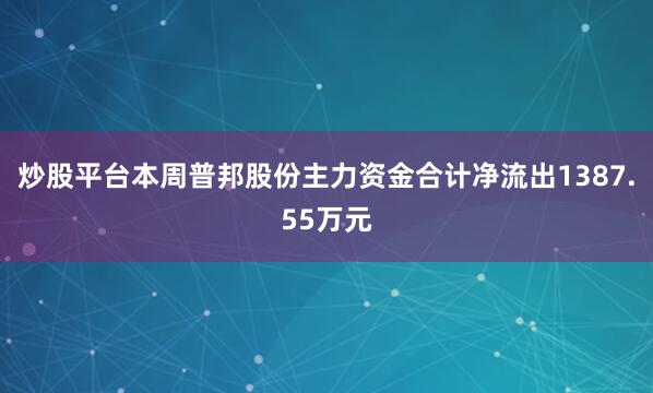炒股平台本周普邦股份主力资金合计净流出1387.55万元