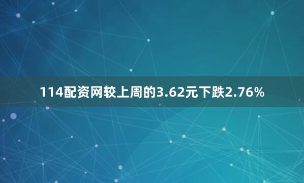 114配资网较上周的3.62元下跌2.76%