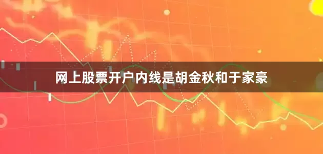 网上股票开户内线是胡金秋和于家豪