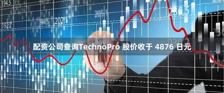 配资公司查询　　TechnoPro 股价收于 4876 日元