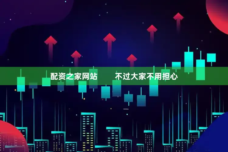 配资之家网站        不过大家不用担心
