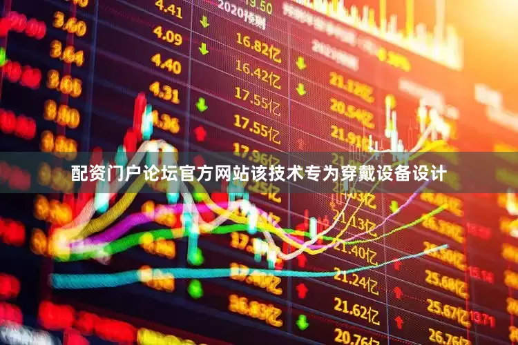 配资门户论坛官方网站该技术专为穿戴设备设计