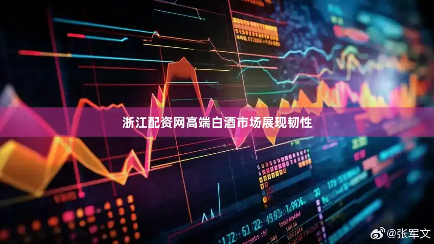 浙江配资网高端白酒市场展现韧性