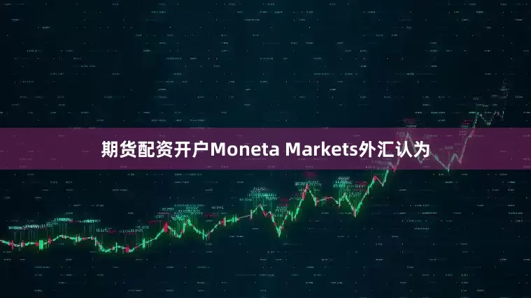 期货配资开户Moneta Markets外汇认为