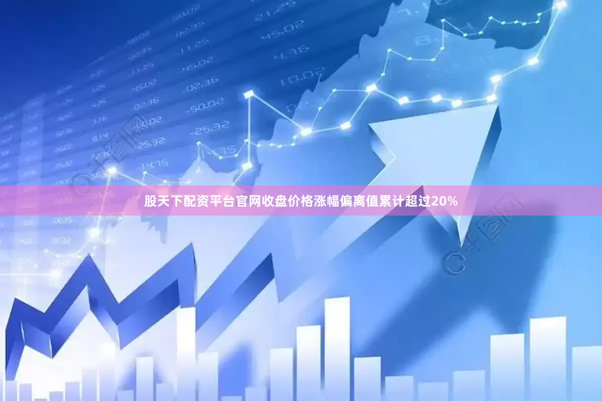 股天下配资平台官网收盘价格涨幅偏离值累计超过20%