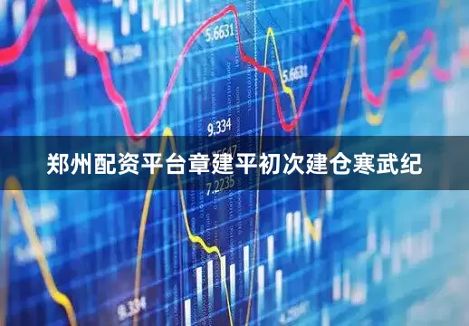 郑州配资平台章建平初次建仓寒武纪