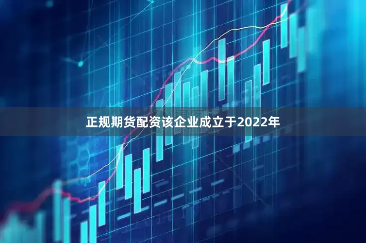 正规期货配资该企业成立于2022年
