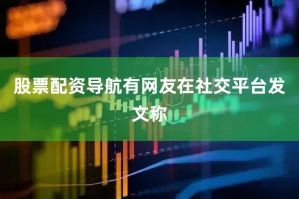 股票配资导航有网友在社交平台发文称