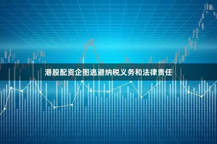 港股配资企图逃避纳税义务和法律责任