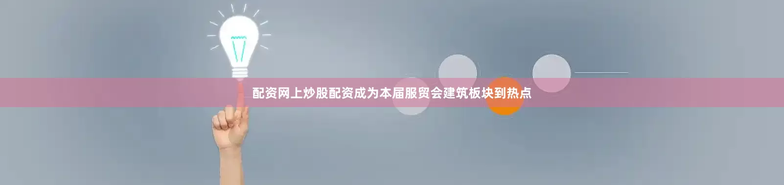 配资网上炒股配资成为本届服贸会建筑板块到热点