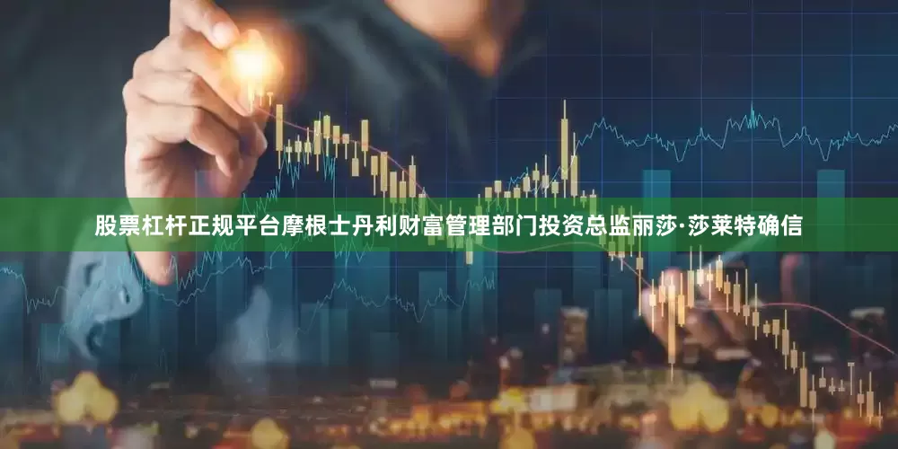 股票杠杆正规平台　　摩根士丹利财富管理部门投资总监丽莎·莎莱特确信