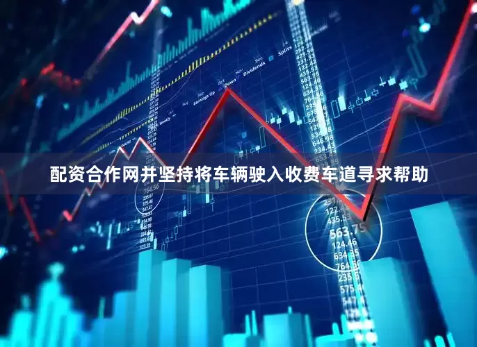 配资合作网并坚持将车辆驶入收费车道寻求帮助