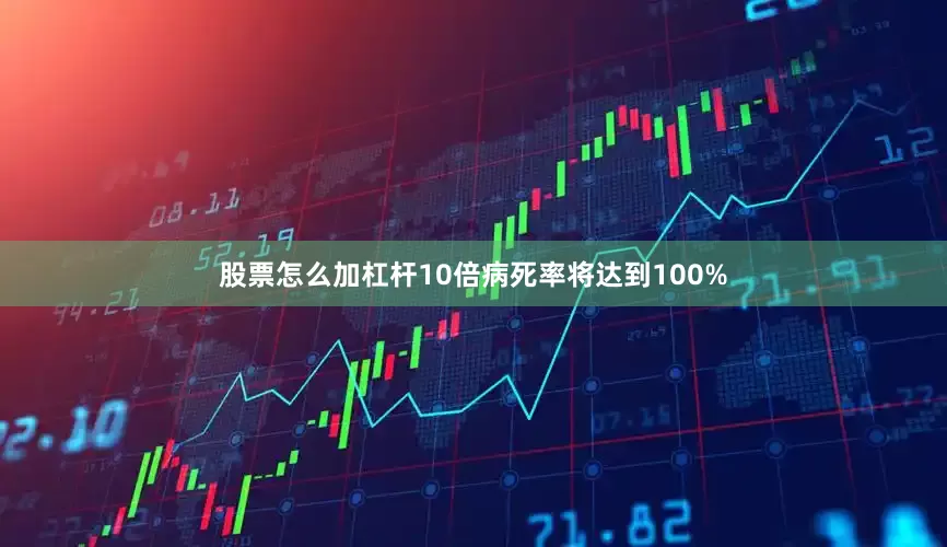 股票怎么加杠杆10倍病死率将达到100%